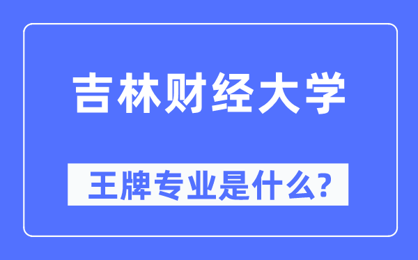 吉林财经大学王牌专业是什么,有哪些专业比较好？