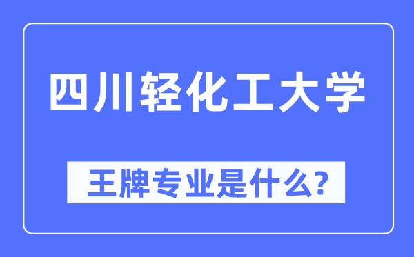 四川轻化工大学王牌专业是什么,有哪些专业比较好？