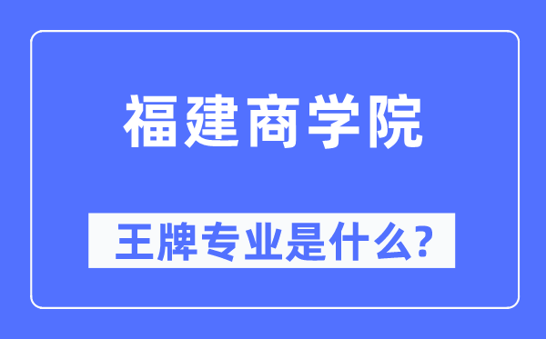 福建商学院王牌专业是什么,有哪些专业比较好？