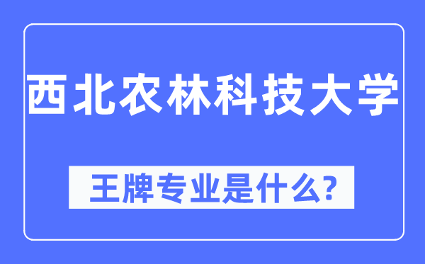 西北农林科技大学王牌专业是什么,有哪些专业比较好？