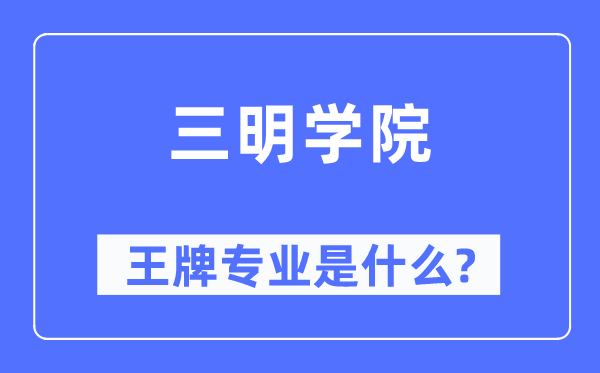 三明学院王牌专业是什么,有哪些专业比较好？