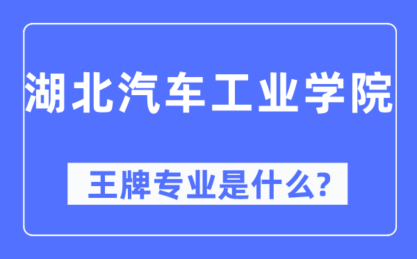 湖北汽车工业学院王牌专业是什么,有哪些专业比较好？