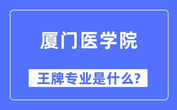 厦门医学院王牌专业是什么,有哪些专业比较好？