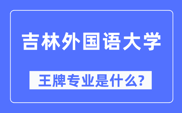 吉林外国语大学王牌专业是什么,有哪些专业比较好？