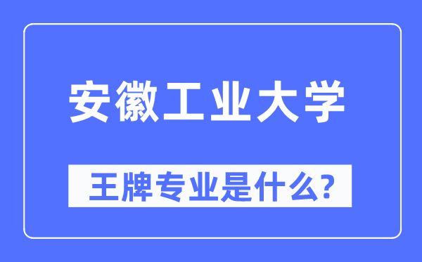 安徽工业大学王牌专业是什么,有哪些专业比较好？