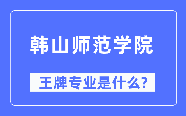 韩山师范学院王牌专业是什么,有哪些专业比较好？