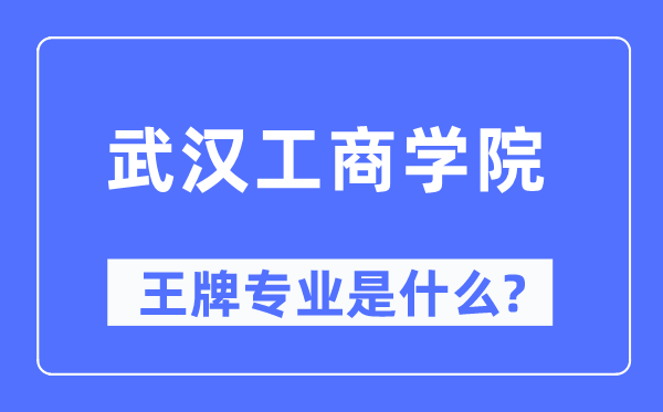 武汉工商学院王牌专业是什么,有哪些专业比较好？