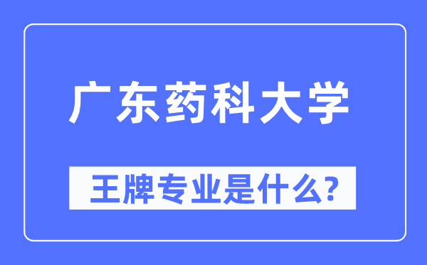 广东药科大学王牌专业是什么,有哪些专业比较好？