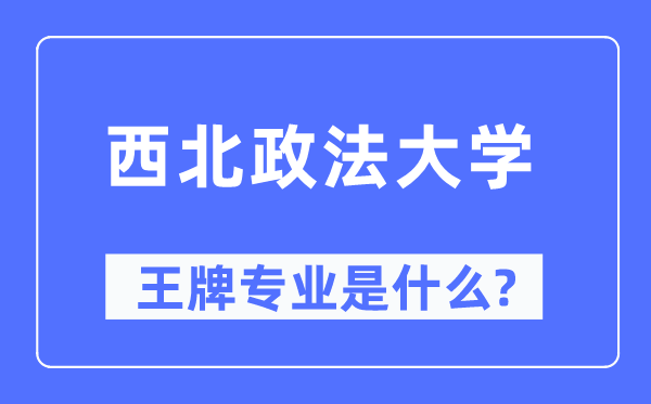 西北政法大学王牌专业是什么,有哪些专业比较好？