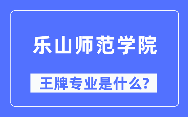 乐山师范学院王牌专业是什么,有哪些专业比较好？