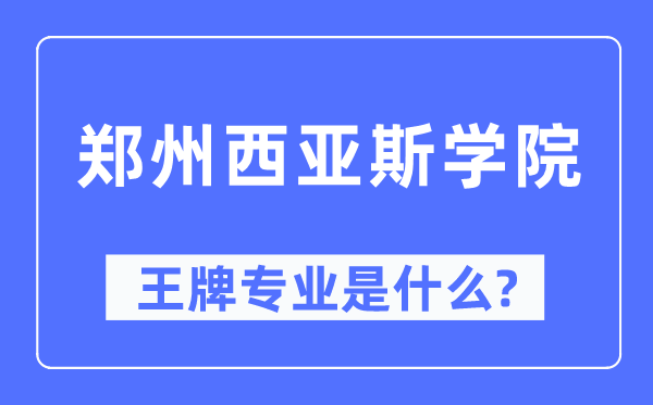 郑州西亚斯学院王牌专业是什么,有哪些专业比较好？