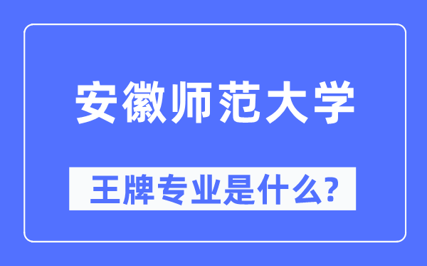 安徽师范大学王牌专业是什么,有哪些专业比较好？