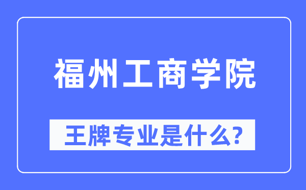 福州工商学院王牌专业是什么,有哪些专业比较好？