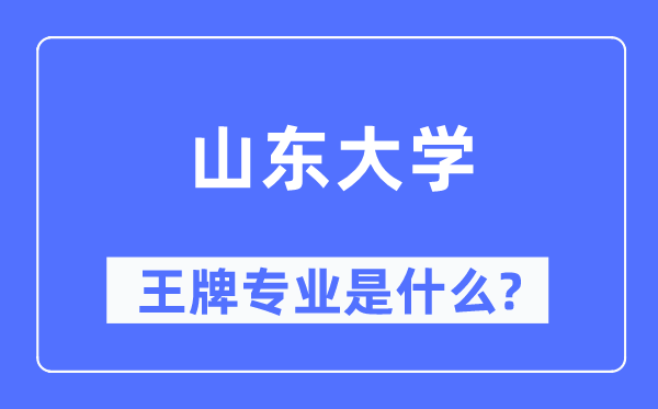 山东大学王牌专业是什么,有哪些专业比较好？