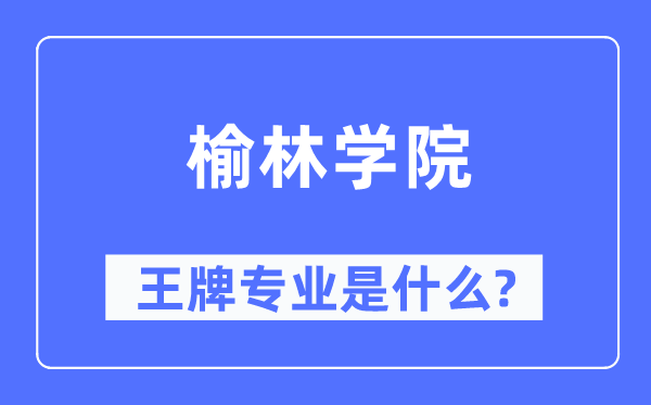 榆林学院王牌专业是什么,有哪些专业比较好？