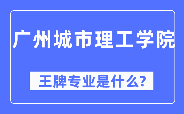 广州城市理工学院王牌专业是什么,有哪些专业比较好？