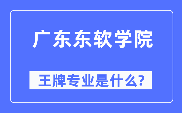 广东东软学院王牌专业是什么,有哪些专业比较好？