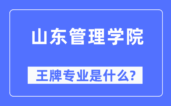 山东管理学院王牌专业是什么,有哪些专业比较好？