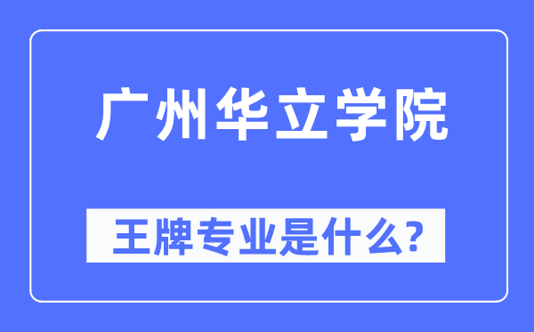 广州华立学院王牌专业是什么,有哪些专业比较好？