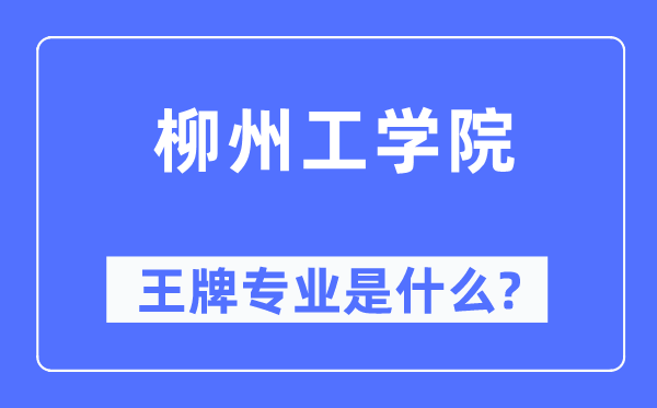 柳州工学院王牌专业是什么,有哪些专业比较好？