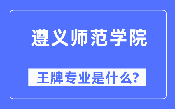 遵义师范学院王牌专业是什么,有哪些专业比较好？