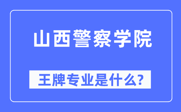 山西警察学院王牌专业是什么,有哪些专业比较好？