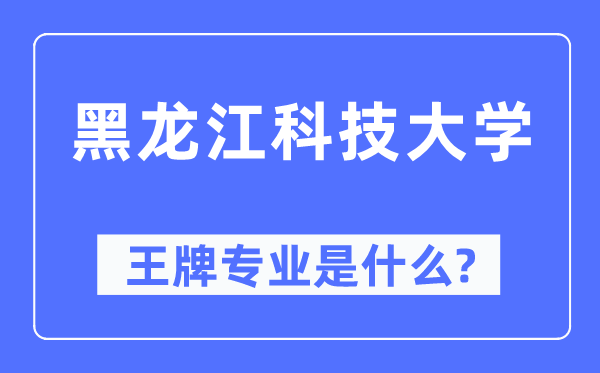 黑龙江科技大学王牌专业是什么,有哪些专业比较好？