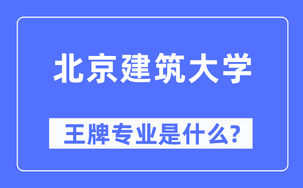 北京建筑大学王牌专业是什么,有哪些专业比较好？