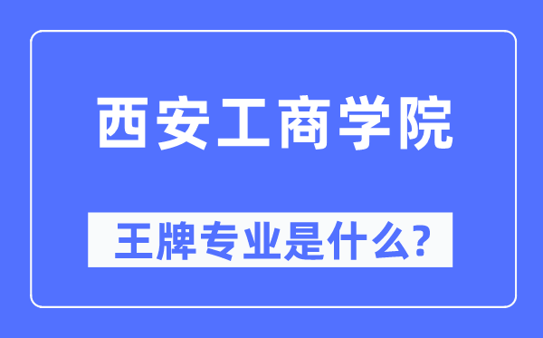 西安工商学院王牌专业是什么,有哪些专业比较好？