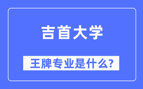 吉首大学王牌专业是什么,有哪些专业比较好？