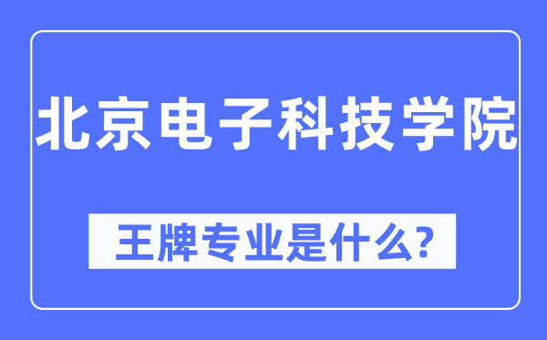 北京电子科技学院王牌专业是什么,有哪些专业比较好？