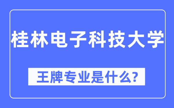 桂林电子科技大学王牌专业是什么,有哪些专业比较好？