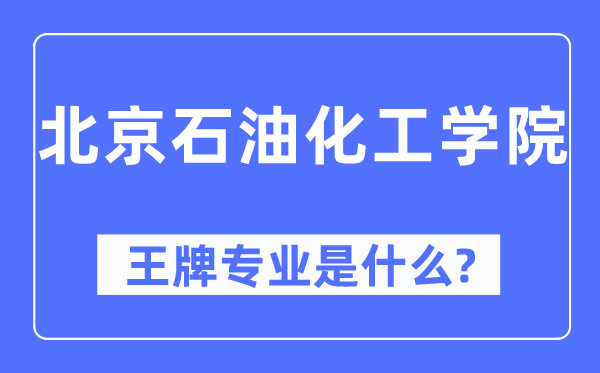 北京石油化工学院王牌专业是什么,有哪些专业比较好？