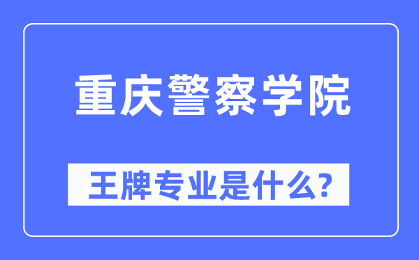 重庆警察学院王牌专业是什么,有哪些专业比较好？