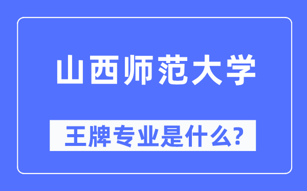 山西师范大学王牌专业是什么,有哪些专业比较好？