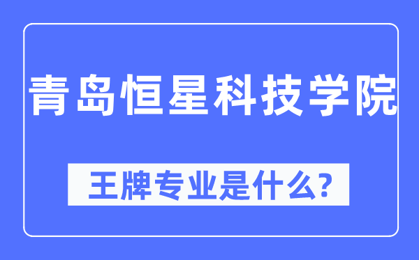 青岛恒星科技学院王牌专业是什么,有哪些专业比较好？