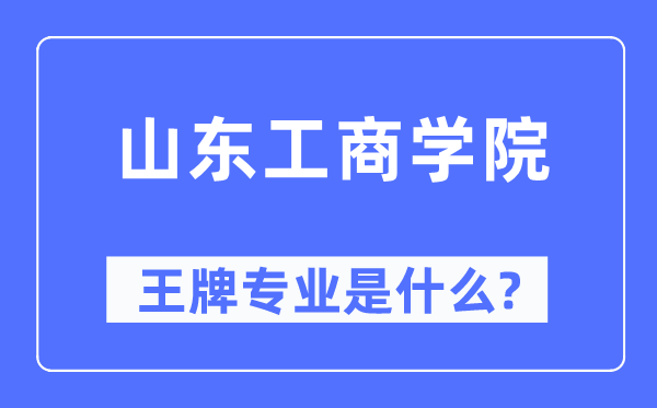 山东工商学院王牌专业是什么,有哪些专业比较好？