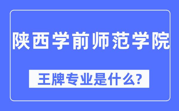 陕西学前师范学院王牌专业是什么,有哪些专业比较好？