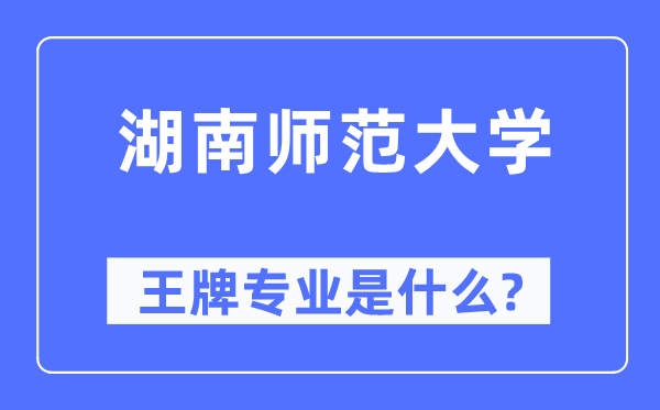 湖南师范大学王牌专业是什么,有哪些专业比较好？