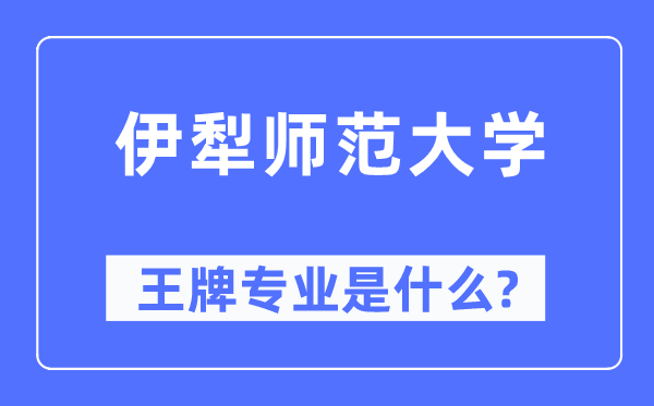 伊犁师范大学王牌专业是什么,有哪些专业比较好？