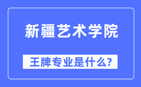 新疆艺术学院王牌专业是什么,有哪些专业比较好？