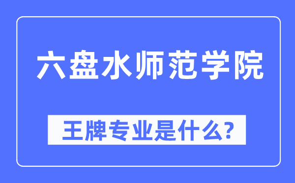 六盘水师范学院王牌专业是什么,有哪些专业比较好？