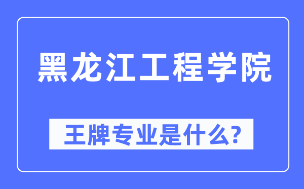 黑龙江工程学院王牌专业是什么,有哪些专业比较好？