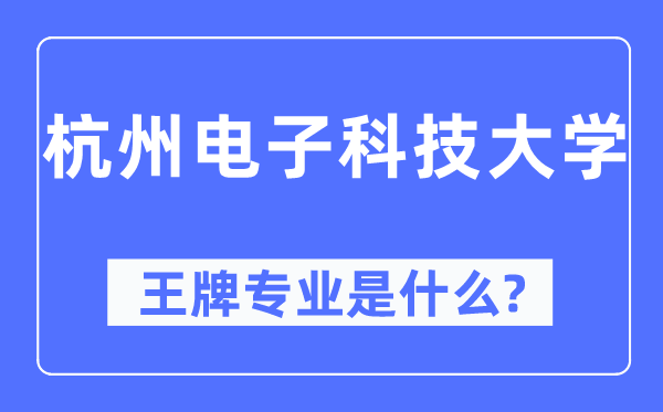 杭州电子科技大学王牌专业是什么,有哪些专业比较好？