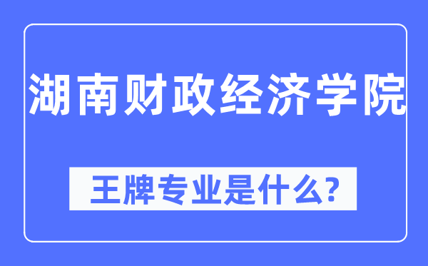 湖南财政经济学院王牌专业是什么,有哪些专业比较好？