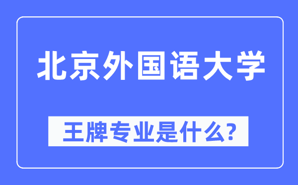 北京外国语大学王牌专业是什么,有哪些专业比较好？