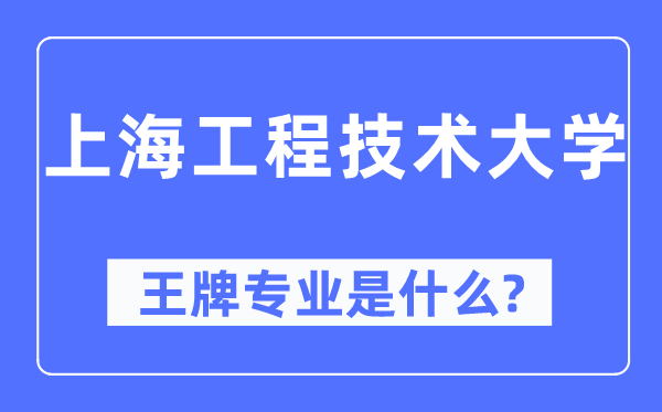 上海工程技术大学王牌专业是什么,有哪些专业比较好？