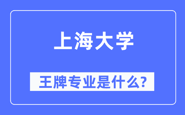 上海大学王牌专业是什么,有哪些专业比较好？