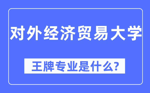 对外经济贸易大学王牌专业是什么,有哪些专业比较好？