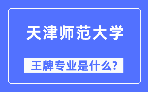 天津师范大学王牌专业是什么,有哪些专业比较好？